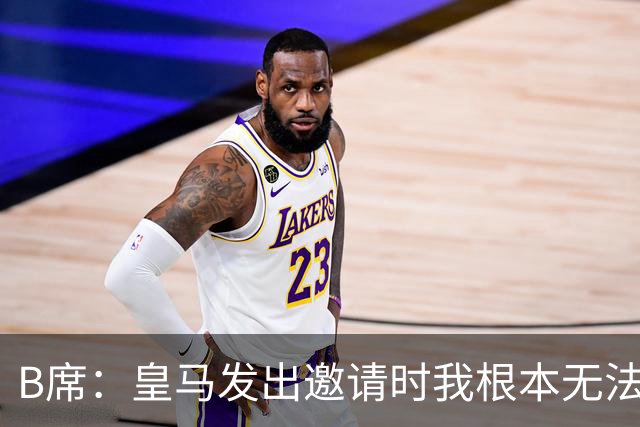 B席：皇马发出邀请时我根本无法拒绝，来这里没有丝毫犹豫